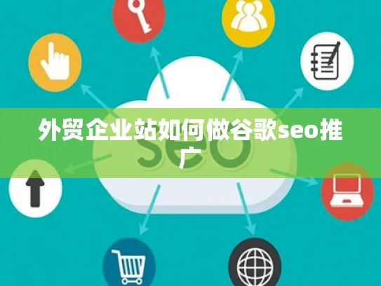 外贸企业站如何做谷歌seo推广