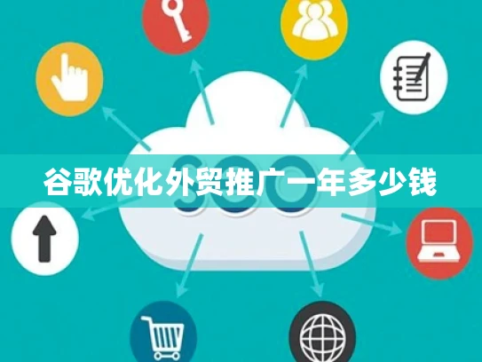谷歌优化外贸推广一年多少钱 谷歌优化外贸推广一年多少钱