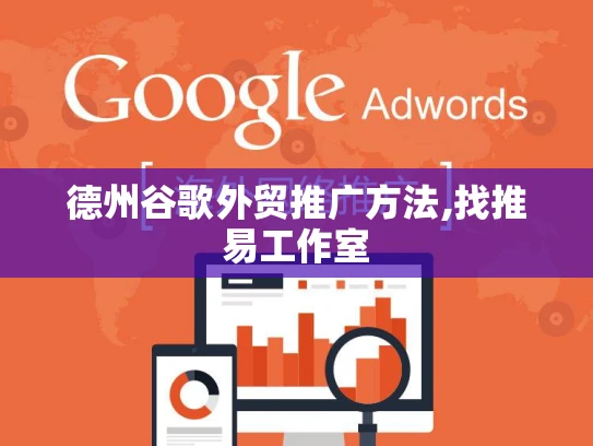 德州谷歌外贸推广方法,找推易工作室 德州谷歌外贸推广方法,找推易工作室