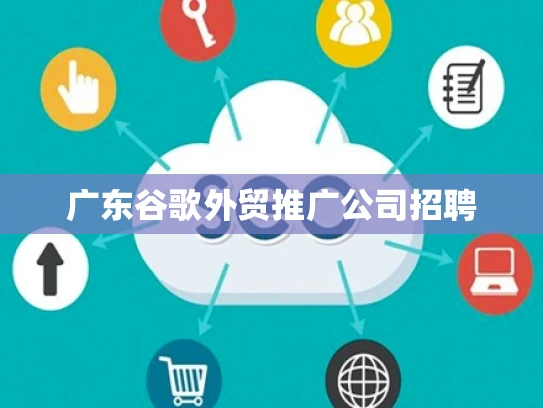 广东谷歌外贸推广公司招聘