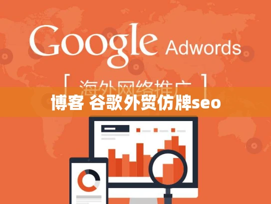 博客 谷歌外贸仿牌seo 博客 谷歌外贸仿牌seo