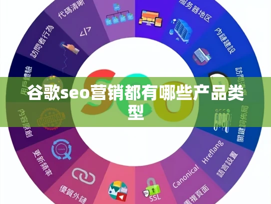 谷歌seo营销都有哪些产品类型 谷歌seo营销都有哪些产品类型
