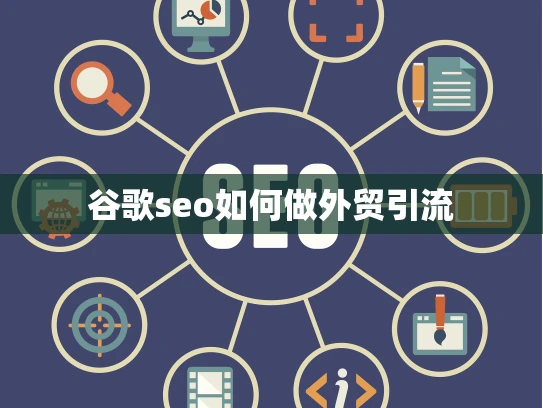 谷歌seo如何做外贸引流 谷歌seo如何做外贸引流