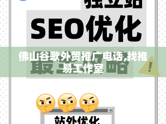 佛山谷歌外贸推广电话,找推易工作室 佛山谷歌外贸推广电话,找推易工作室