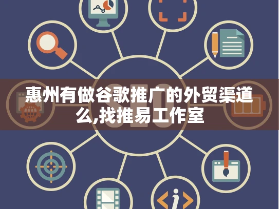 惠州有做谷歌推广的外贸渠道么,找推易工作室