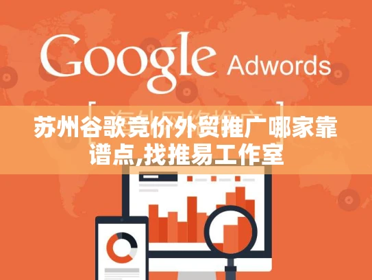 苏州谷歌竞价外贸推广哪家靠谱点,找推易工作室 苏州谷歌竞价外贸推广哪家靠谱点,找推易工作室