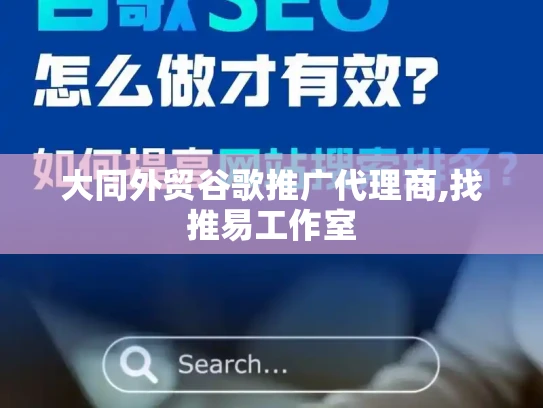 大同外贸谷歌推广代理商,找推易工作室 大同外贸谷歌推广代理商,找推易工作室
