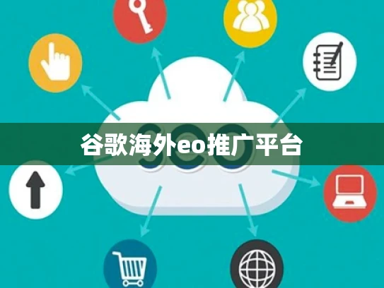 谷歌海外eo推广平台 谷歌海外eo推广平台