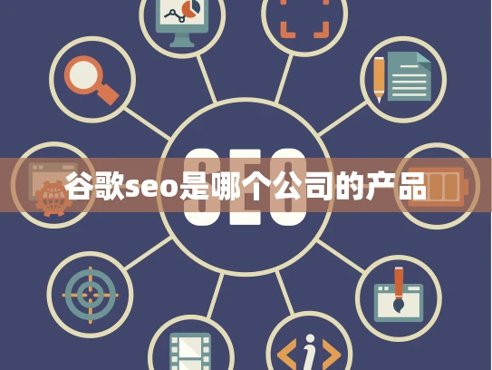谷歌seo是哪个公司的产品