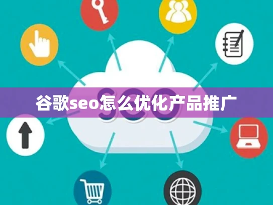 谷歌seo怎么优化产品推广