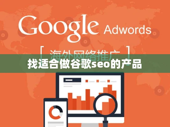 找适合做谷歌seo的产品 找适合做谷歌seo的产品