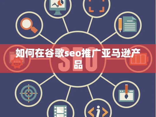 如何在谷歌seo推广亚马逊产品 如何在谷歌seo推广亚马逊产品