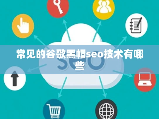 常见的谷歌黑帽seo技术有哪些 常见的谷歌黑帽seo技术有哪些